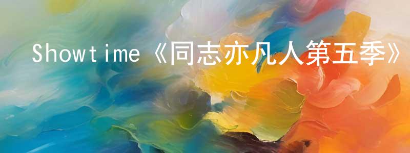 陳苑的網絡影視資源,Showtime《同志亦凡人第五季》迅雷下載/在線觀看/百度云-都市/情感-美劇天堂